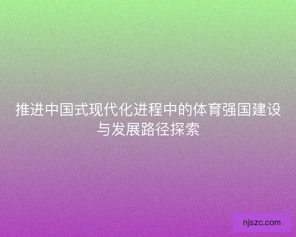推进中国式现代化进程中的体育强国建设与发展路径探索