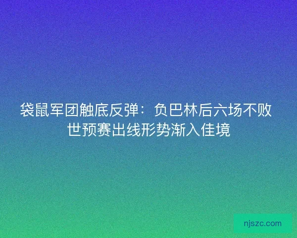 袋鼠军团触底反弹：负巴林后六场不败 世预赛出线形势渐入佳境