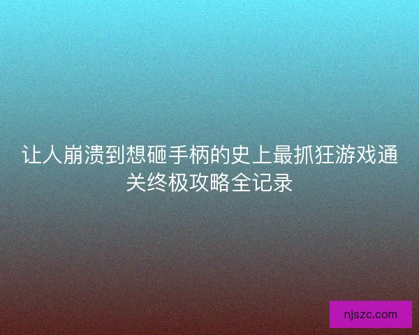 让人崩溃到想砸手柄的史上最抓狂游戏通关终极攻略全记录
