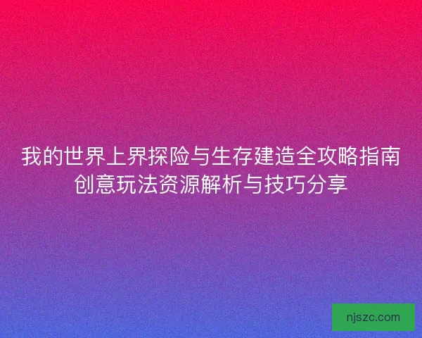 我的世界上界探险与生存建造全攻略指南创意玩法资源解析与技巧分享