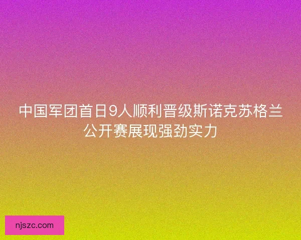 中国军团首日9人顺利晋级斯诺克苏格兰公开赛展现强劲实力